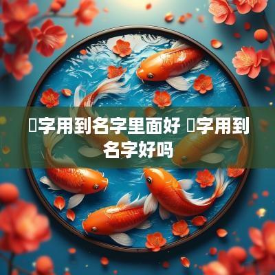 囍字用到名字里面好 荌字用到名字好吗