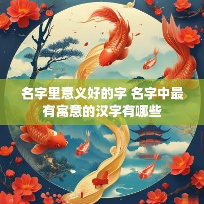名字里意义好的字 名字中最有寓意的汉字有哪些