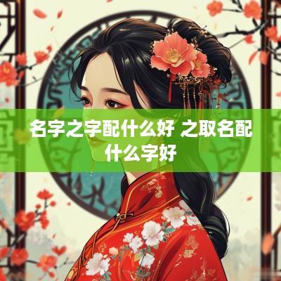 名字之字配什么好 之取名配什么字好