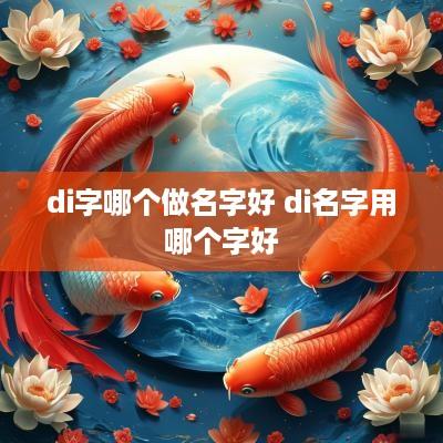 di字哪个做名字好 di名字用哪个字好