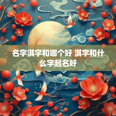 名字淇字和哪个好 淇字和什么字起名好
