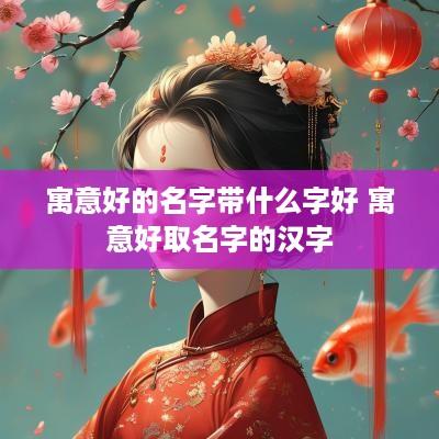 寓意好的名字带什么字好 寓意好取名字的汉字