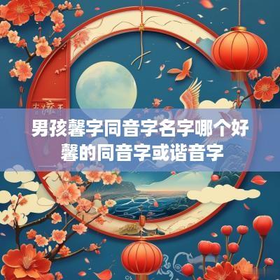 男孩馨字同音字名字哪个好 馨的同音字或谐音字