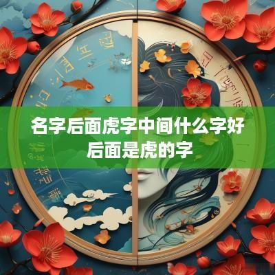 名字后面虎字中间什么字好 后面是虎的字