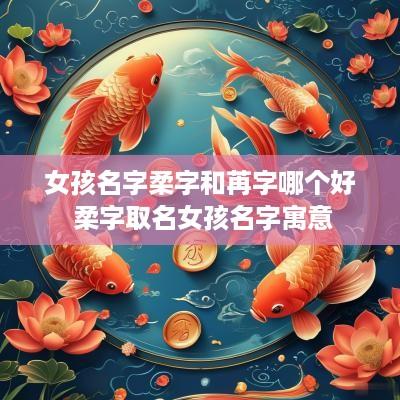 女孩名字柔字和苒字哪个好 柔字取名女孩名字寓意