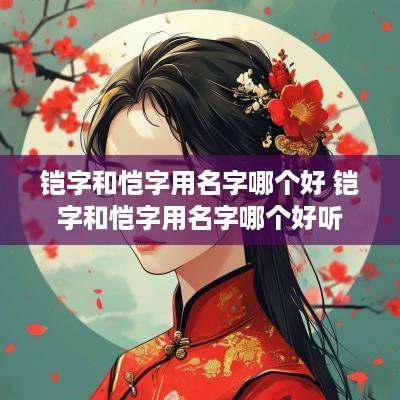 铠字和恺字用名字哪个好 铠字和恺字用名字哪个好听