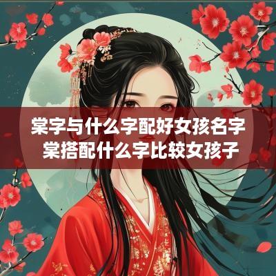棠字与什么字配好女孩名字 棠搭配什么字比较女孩子