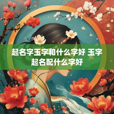 起名字玉字和什么字好 玉字起名配什么字好