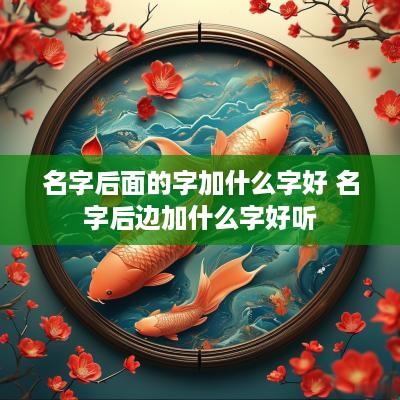 名字后面的字加什么字好 名字后边加什么字好听