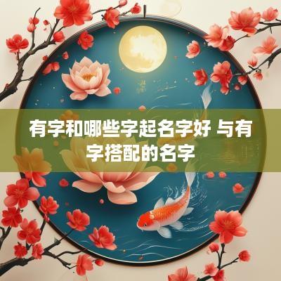 有字和哪些字起名字好 与有字搭配的名字