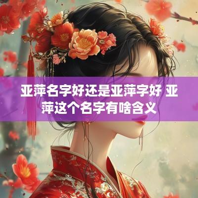 亚萍名字好还是亚萍字好 亚萍这个名字有啥含义