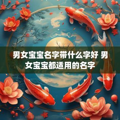 男女宝宝名字带什么字好 男女宝宝都适用的名字