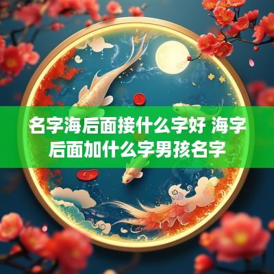名字海后面接什么字好 海字后面加什么字男孩名字