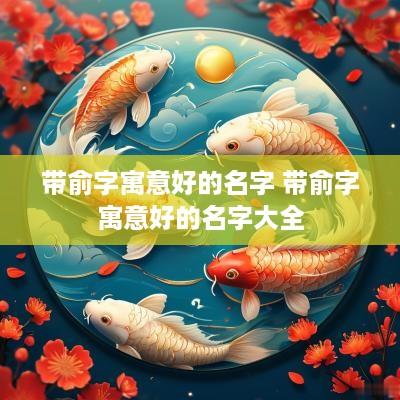 带俞字寓意好的名字 带俞字寓意好的名字大全