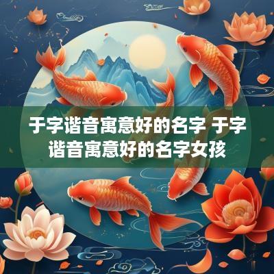 于字谐音寓意好的名字 于字谐音寓意好的名字女孩