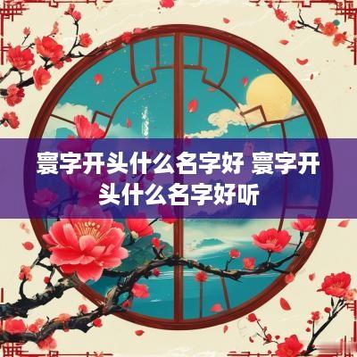 寰字开头什么名字好 寰字开头什么名字好听