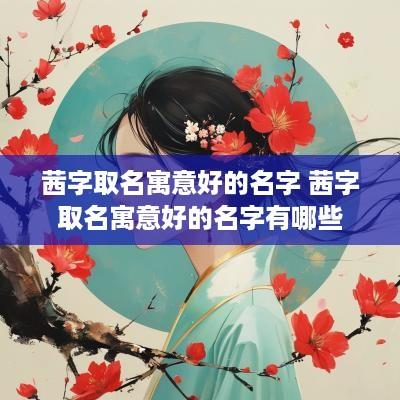 茜字取名寓意好的名字 茜字取名寓意好的名字有哪些