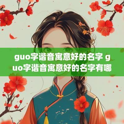 guo字谐音寓意好的名字 guo字谐音寓意好的名字有哪些