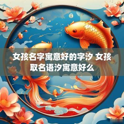 女孩名字寓意好的字汐 女孩取名语汐寓意好么
