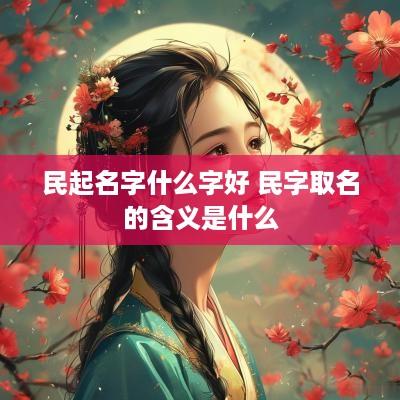 民起名字什么字好 民字取名的含义是什么