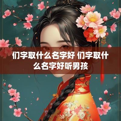 们字取什么名字好 们字取什么名字好听男孩