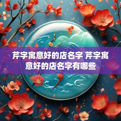 芹字寓意好的店名字 芹字寓意好的店名字有哪些