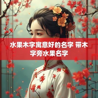 水果木字寓意好的名字 带木字旁水果名字