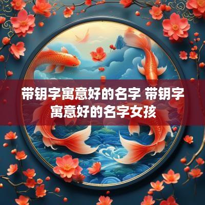 带钥字寓意好的名字 带钥字寓意好的名字女孩