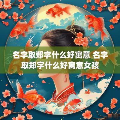 名字取郑字什么好寓意 名字取郑字什么好寓意女孩