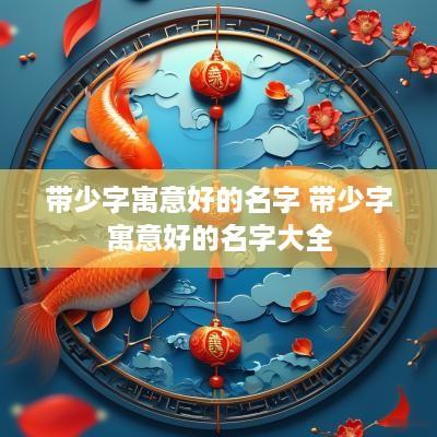 带少字寓意好的名字 带少字寓意好的名字大全