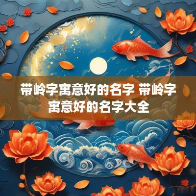 带岭字寓意好的名字 带岭字寓意好的名字大全