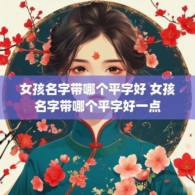 女孩名字带哪个平字好 女孩名字带哪个平字好一点