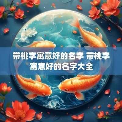 带桃字寓意好的名字 带桃字寓意好的名字大全
