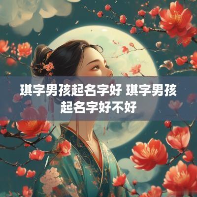 琪字男孩起名字好 琪字男孩起名字好不好