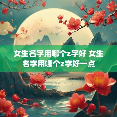 女生名字用哪个z字好 女生名字用哪个z字好一点