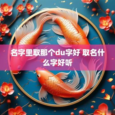 名字里取那个du字好 取名什么字好听