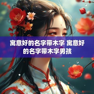 寓意好的名字带木字 寓意好的名字带木字男孩