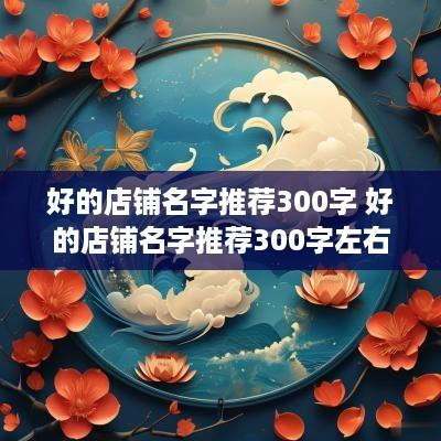 好的店铺名字推荐300字 好的店铺名字推荐300字左右