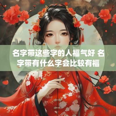名字带这些字的人福气好 名字带有什么字会比较有福
