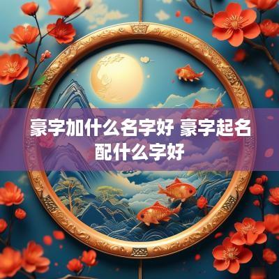 豪字加什么名字好 豪字起名配什么字好
