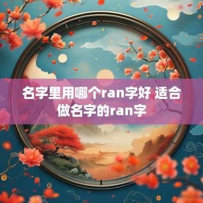 名字里用哪个ran字好 适合做名字的ran字