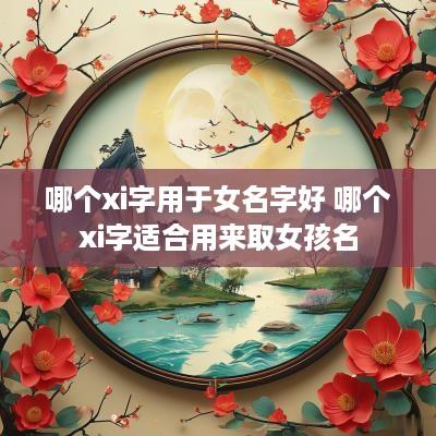 哪个xi字用于女名字好 哪个xi字适合用来取女孩名