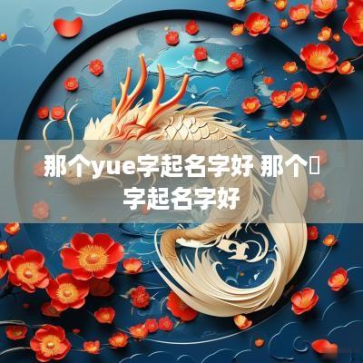 那个yue字起名字好 那个玥字起名字好
