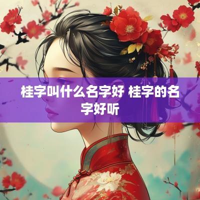 桂字叫什么名字好 桂字的名字好听