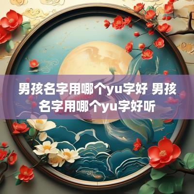 男孩名字用哪个yu字好 男孩名字用哪个yu字好听