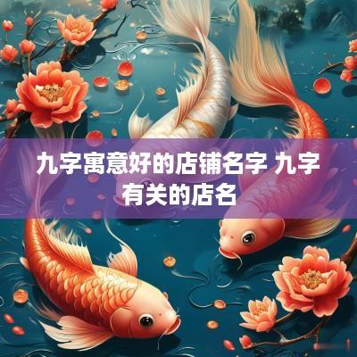 九字寓意好的店铺名字 九字有关的店名