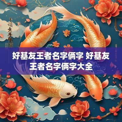 好基友王者名字俩字 好基友王者名字俩字大全