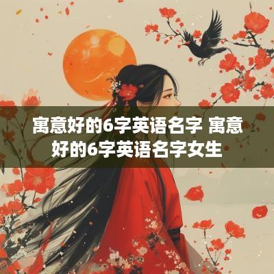 寓意好的6字英语名字 寓意好的6字英语名字女生