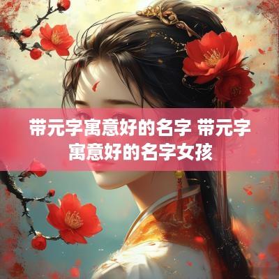 带元字寓意好的名字 带元字寓意好的名字女孩