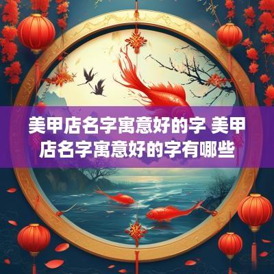 美甲店名字寓意好的字 美甲店名字寓意好的字有哪些